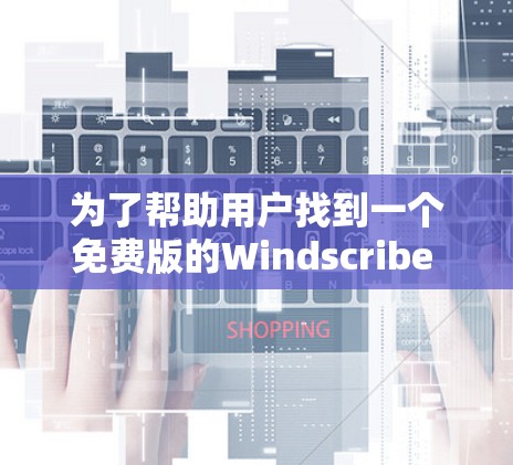 为了帮助用户找到一个免费版的Windscribe VPN客户端的下载入口,以下是一些步骤和方法 为了帮助用户找到一个免费版的Windscribe VPN客户端的下载入口,以下是一些步骤和方法
