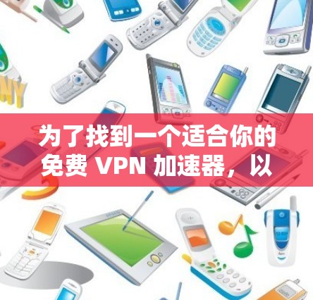为了找到一个适合你的免费 VPN 加速器,以下是一些推荐的选项,它们既能满足你的娱乐需求,又能确保安全 为了找到一个适合你的免费 VPN 加速器,以下是一些推荐的选项,它们既能满足你的娱乐需求,又能确保安全