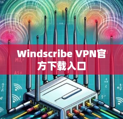 Windscribe VPN官方下载入口 Windscribe VPN官方下载入口