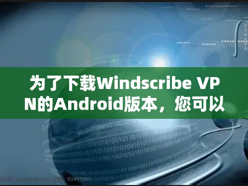 为了下载Windscribe VPN的Android版本,您可以按照以下步骤进行 为了下载Windscribe VPN的Android版本,您可以按照以下步骤进行