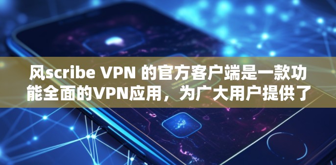 风scribe VPN 的官方客户端是一款功能全面的VPN应用,为广大用户提供了便捷的网络访问方式。以下是使用风scribe VPN 的官方客户端的步骤指南 风scribe VPN 的官方客户端是一款功能全面的VPN应用,为广大用户提供了便捷的网络访问方式。以下是使用风scribe VPN 的官方客户端的步骤指南