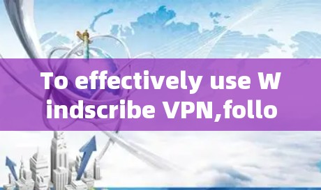 To effectively use Windscribe VPN,follow these organized steps and considerations: To effectively use Windscribe VPN,follow these organized steps and considerations: