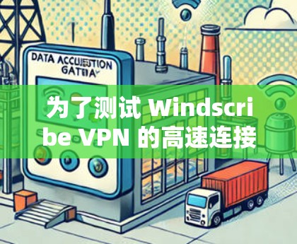 为了测试 Windscribe VPN 的高速连接性能,按照以下步骤进行 为了测试 Windscribe VPN 的高速连接性能,按照以下步骤进行