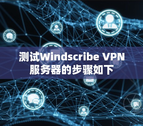 测试Windscribe VPN服务器的步骤如下