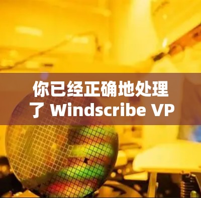 你已经正确地处理了 Windscribe VPN 的安装步骤。以下是一个清晰的步骤指南,帮助你完成安装 你已经正确地处理了 Windscribe VPN 的安装步骤。以下是一个清晰的步骤指南,帮助你完成安装