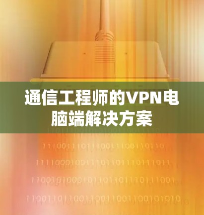 通信工程师的VPN电脑端解决方案