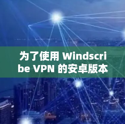 为了使用 Windscribe VPN 的安卓版本来保护你的手机免受恶意软件攻击,以下是详细的步骤指南 为了使用 Windscribe VPN 的安卓版本来保护你的手机免受恶意软件攻击,以下是详细的步骤指南