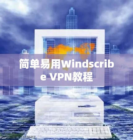 简单易用Windscribe VPN教程 简单易用Windscribe VPN教程