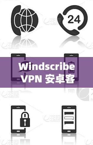 Windscribe VPN 安卓客户端手机VPN连接的步骤 Windscribe VPN 安卓客户端手机VPN连接的步骤