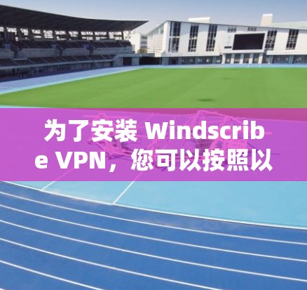 为了安装 Windscribe VPN,您可以按照以下步骤进行操作 为了安装 Windscribe VPN,您可以按照以下步骤进行操作