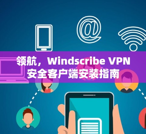 领航,Windscribe VPN安全客户端安装指南 领航,Windscribe VPN安全客户端安装指南