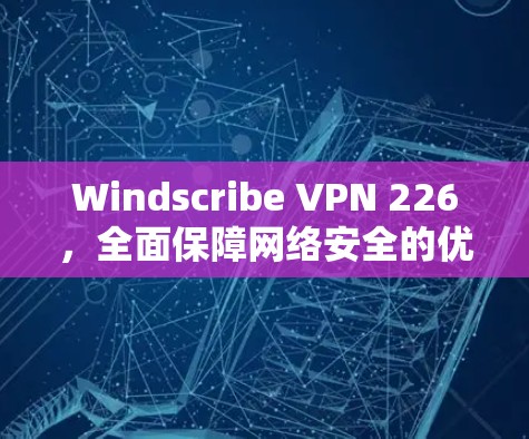 Windscribe VPN 226,全面保障网络安全的优质解决方案 Windscribe VPN 226,全面保障网络安全的优质解决方案