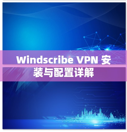 Windscribe VPN 安装与配置详解