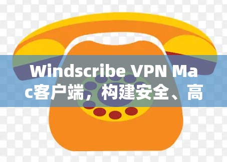 Windscribe VPN Mac客户端,构建安全、高效的VPN环境 Windscribe VPN Mac客户端,构建安全、高效的VPN环境