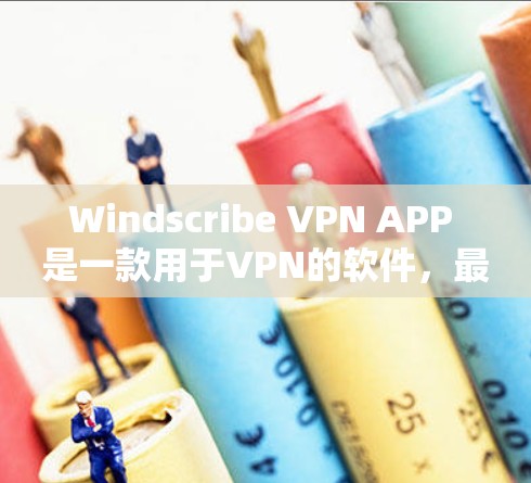 Windscribe VPN APP 是一款用于VPN的软件,最新版本为223年版本。以下是关于该软件的详细介绍 Windscribe VPN APP 是一款用于VPN的软件,最新版本为223年版本。以下是关于该软件的详细介绍