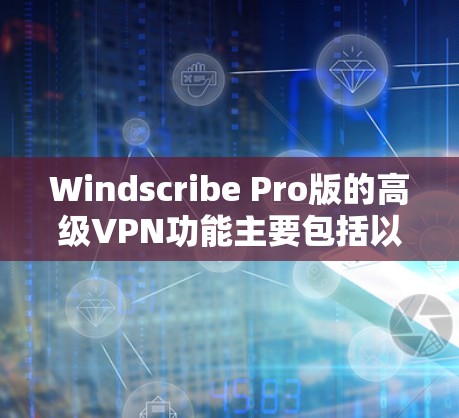 Windscribe Pro版的高级VPN功能主要包括以下几个方面,每个功能的详细解释如下 Windscribe Pro版的高级VPN功能主要包括以下几个方面,每个功能的详细解释如下