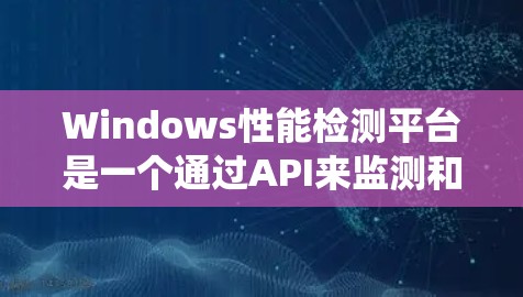 Windows性能检测平台是一个通过API来监测和记录系统性能的工具,帮助用户优化资源使用情况,分析瓶颈,进行性能测试和自动化处理。以下是详细步骤 Windows性能检测平台是一个通过API来监测和记录系统性能的工具,帮助用户优化资源使用情况,分析瓶颈,进行性能测试和自动化处理。以下是详细步骤
