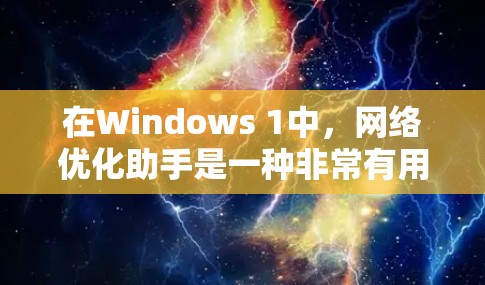 在Windows 1中,网络优化助手是一种非常有用的工具,可以帮助用户优化网络配置,提升网络性能并解决网络问题。以下是一个详细的使用指南,帮助你轻松上手 在Windows 1中,网络优化助手是一种非常有用的工具,可以帮助用户优化网络配置,提升网络性能并解决网络问题。以下是一个详细的使用指南,帮助你轻松上手