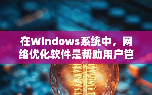 在Windows系统中,网络优化软件是帮助用户管理网络、优化性能并提升网络稳定性的重要工具。以下是几种常见的Windows网络优化软件及其特点 在Windows系统中,网络优化软件是帮助用户管理网络、优化性能并提升网络稳定性的重要工具。以下是几种常见的Windows网络优化软件及其特点