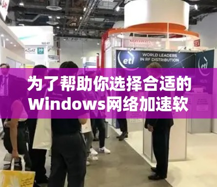 为了帮助你选择合适的Windows网络加速软件,以下是一步步的建议 为了帮助你选择合适的Windows网络加速软件,以下是一步步的建议