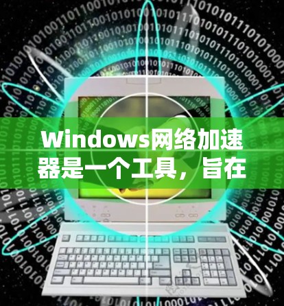 Windows网络加速器是一个工具,旨在提升网络连接的稳定性,减少延迟,甚至可以减少数据流量。以下是几种常见的Windows网络加速器推荐 Windows网络加速器是一个工具,旨在提升网络连接的稳定性,减少延迟,甚至可以减少数据流量。以下是几种常见的Windows网络加速器推荐