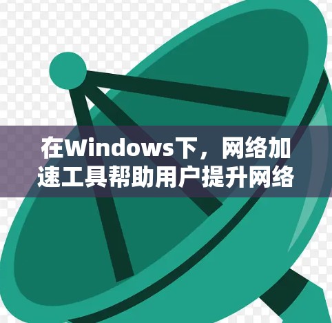 在Windows下,网络加速工具帮助用户提升网络连接的稳定性和效率。以下是详细介绍这些工具的步骤 在Windows下,网络加速工具帮助用户提升网络连接的稳定性和效率。以下是详细介绍这些工具的步骤