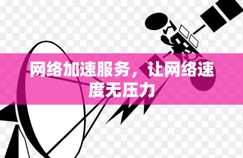 网络加速服务,让网络速度无压力 网络加速服务,让网络速度无压力
