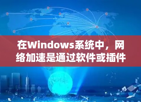 在Windows系统中,网络加速是通过软件或插件来加速下载、文件传输和网络操作的强大工具。以下是详细的网络加速步骤和说明 在Windows系统中,网络加速是通过软件或插件来加速下载、文件传输和网络操作的强大工具。以下是详细的网络加速步骤和说明