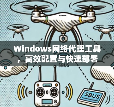 Windows网络代理工具,高效配置与快速部署 Windows网络代理工具,高效配置与快速部署