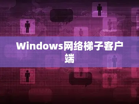 Windows网络梯子客户端 Windows网络梯子客户端
