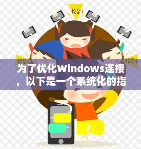 为了优化Windows连接，以下是一个系统化的指南，涵盖从选择软件到配置和使用的关键步骤
