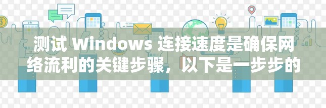 测试 Windows 连接速度是确保网络流利的关键步骤,以下是一步步的指南 测试 Windows 连接速度是确保网络流利的关键步骤,以下是一步步的指南