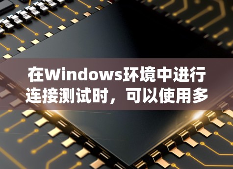 在Windows环境中进行连接测试时,可以使用多种工具,每种工具各有其特点和适用场景。以下是对这些工具的系统总结,帮助您高效完成连接测试 在Windows环境中进行连接测试时,可以使用多种工具,每种工具各有其特点和适用场景。以下是对这些工具的系统总结,帮助您高效完成连接测试