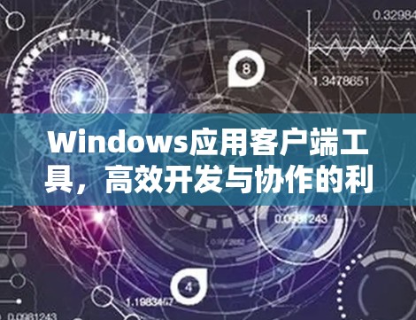 Windows应用客户端工具,高效开发与协作的利器 Windows应用客户端工具,高效开发与协作的利器