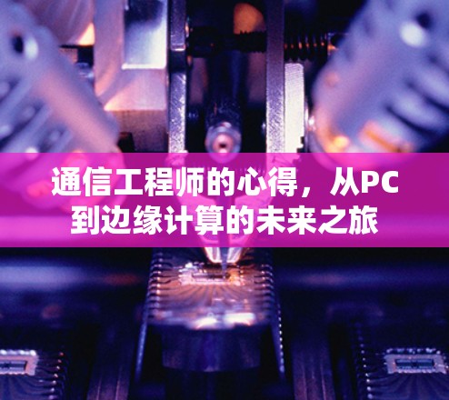 通信工程师的心得,从PC到边缘计算的未来之旅 通信工程师的心得,从PC到边缘计算的未来之旅