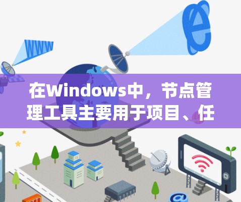 在Windows中,节点管理工具主要用于项目、任务或计划的管理,包括Microsoft Project、Trello、Slack等。以下是这些工具的基本功能、操作步骤和适用场景的详细说明 在Windows中,节点管理工具主要用于项目、任务或计划的管理,包括Microsoft Project、Trello、Slack等。以下是这些工具的基本功能、操作步骤和适用场景的详细说明