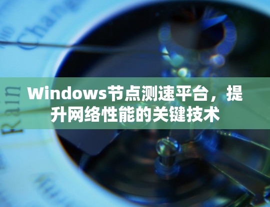 Windows节点测速平台,提升网络性能的关键技术 Windows节点测速平台,提升网络性能的关键技术
