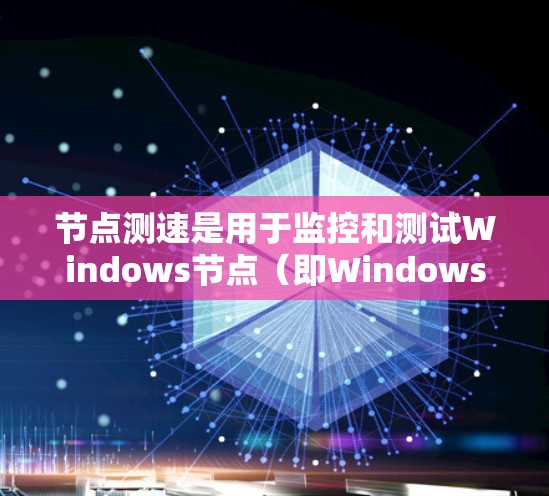 节点测速是用于监控和测试Windows节点(即Windows服务)性能的工具。以下是详细的步骤和解释 节点测速是用于监控和测试Windows节点(即Windows服务)性能的工具。以下是详细的步骤和解释