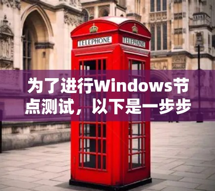 为了进行Windows节点测试,以下是一步步的指南 为了进行Windows节点测试,以下是一步步的指南