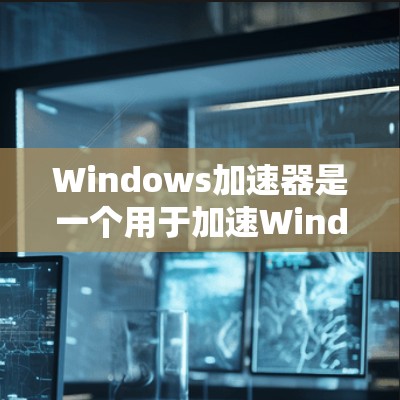 Windows加速器是一个用于加速Windows程序的工具,通常包括自动下载、缓存清理、文件管理等功能。以下是几款常见的Windows加速器及其功能 Windows加速器是一个用于加速Windows程序的工具,通常包括自动下载、缓存清理、文件管理等功能。以下是几款常见的Windows加速器及其功能