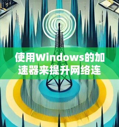 使用Windows的加速器来提升网络连接速度是一项不错的实用技能。以下是一个清晰的指南,帮助你更好地理解和操作加速器 使用Windows的加速器来提升网络连接速度是一项不错的实用技能。以下是一个清晰的指南,帮助你更好地理解和操作加速器