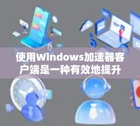 使用Windows加速器客户端是一种有效地提升下载效率和保护信息安全的实用工具。以下是一步步的指南,帮助您熟练使用加速器 使用Windows加速器客户端是一种有效地提升下载效率和保护信息安全的实用工具。以下是一步步的指南,帮助您熟练使用加速器