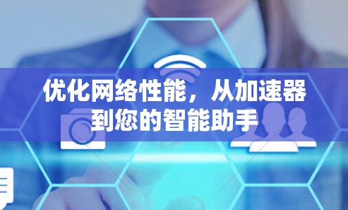 优化网络性能,从加速器到您的智能助手 优化网络性能,从加速器到您的智能助手