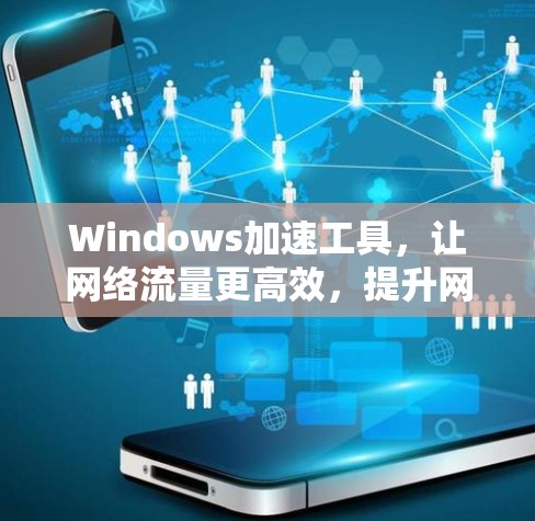 Windows加速工具,让网络流量更高效,提升网络性能的实用解决方案 Windows加速工具,让网络流量更高效,提升网络性能的实用解决方案