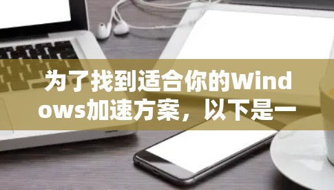 为了找到适合你的Windows加速方案，以下是一个有条理的指南