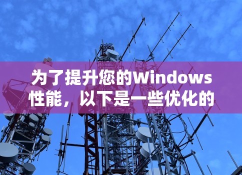 为了提升您的Windows性能，以下是一些优化的步骤和工具建议，结合了不同的方法和工具