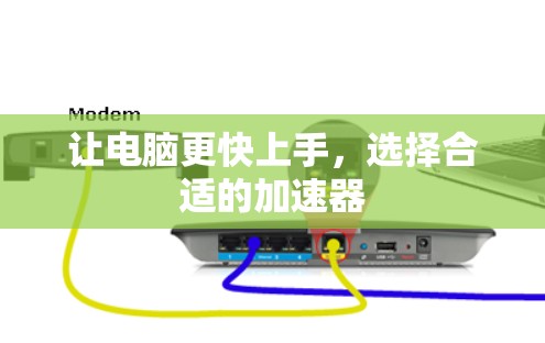 让电脑更快上手,选择合适的加速器 让电脑更快上手,选择合适的加速器