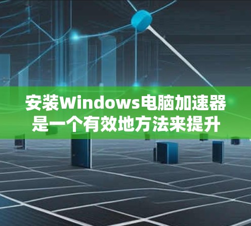 安装Windows电脑加速器是一个有效地方法来提升电脑性能,特别是处理多任务和长时间使用应用程序。以下是一个清晰的步骤指南,帮助您顺利安装加速器 安装Windows电脑加速器是一个有效地方法来提升电脑性能,特别是处理多任务和长时间使用应用程序。以下是一个清晰的步骤指南,帮助您顺利安装加速器
