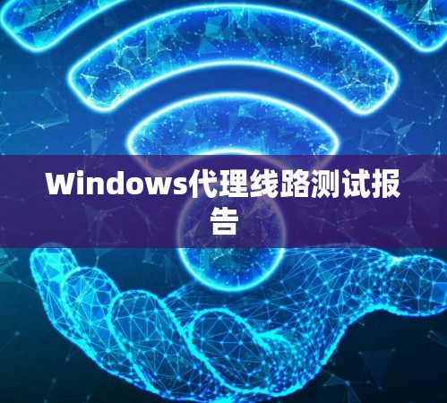 Windows代理线路测试报告 Windows代理线路测试报告