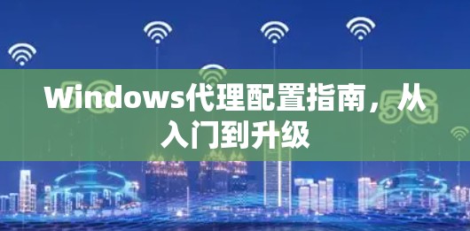 Windows代理配置指南，从入门到升级